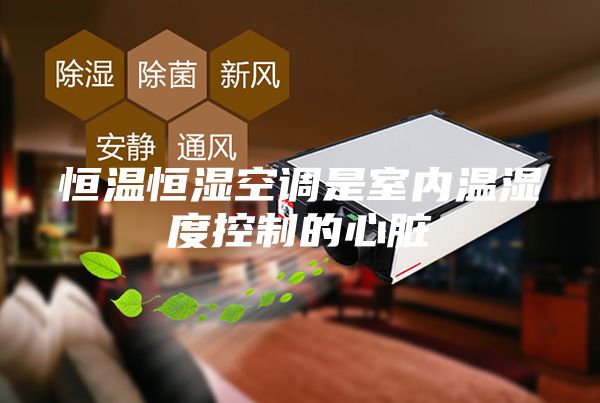 恒温恒湿空调是室内温湿度控制的心脏