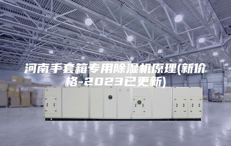 河南手套箱专用除湿机原理(新价格-2023已更新)