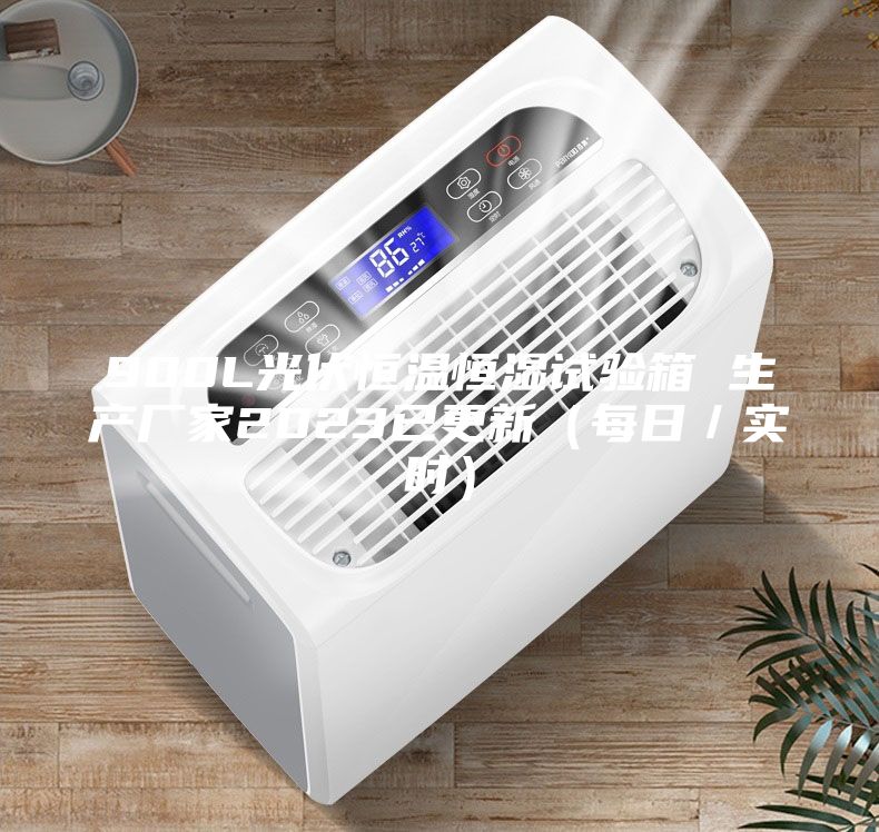 900L光伏恒温恒湿试验箱 生产厂家2023已更新（每日／实时）