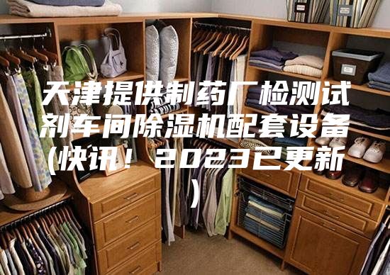 天津提供制药厂检测试剂车间除湿机配套设备(快讯！2023已更新)