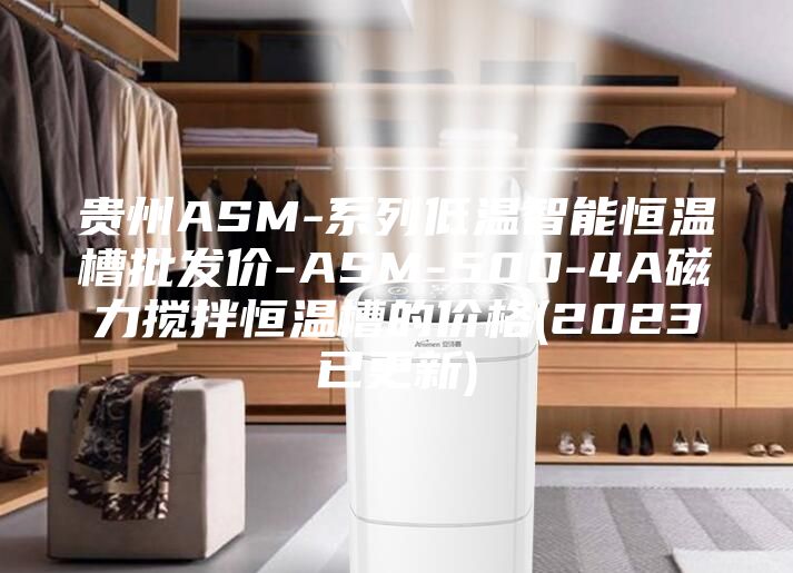 贵州ASM-系列低温智能恒温槽批发价-ASM-500-4A磁力搅拌恒温槽的价格(2023已更新)