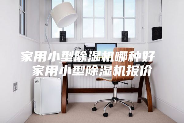 家用小型除湿机哪种好 家用小型除湿机报价