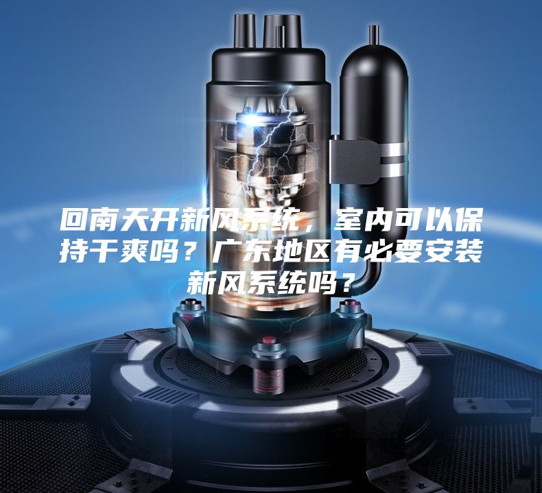 回南天开新风系统，室内可以保持干爽吗？广东地区有必要安装新风系统吗？