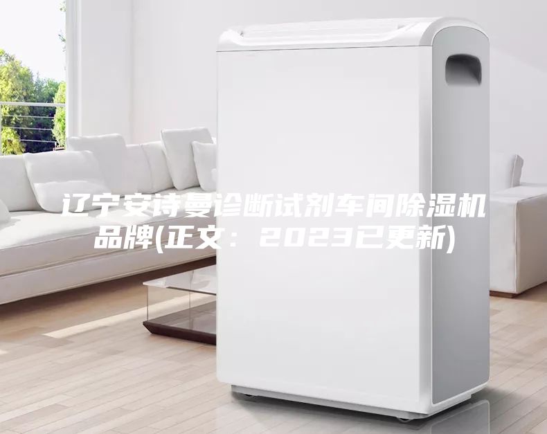 辽宁安诗曼诊断试剂车间除湿机品牌(正文：2023已更新)