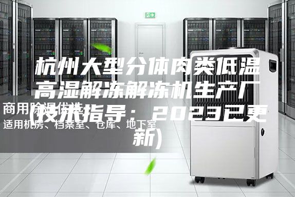 杭州大型分体肉类低温高湿解冻解冻机生产厂(技术指导：2023已更新)