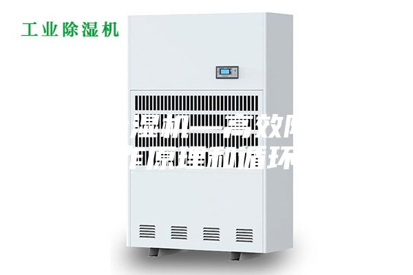 高效除湿机—高效除湿机的工作原理和循环机制