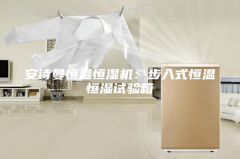 安诗曼恒温恒湿机：步入式恒温恒湿试验箱