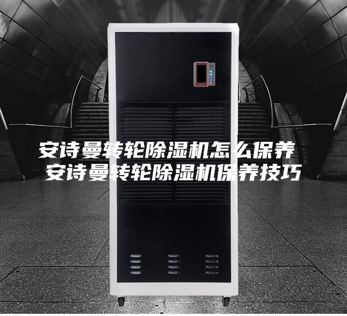 安诗曼转轮除湿机怎么保养 安诗曼转轮除湿机保养技巧