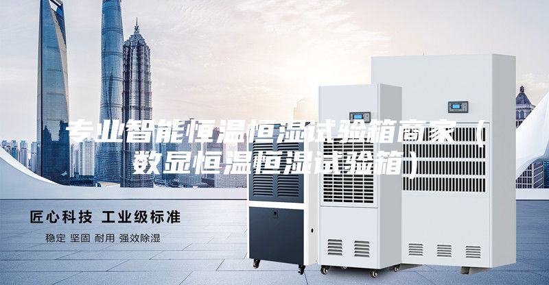 专业智能恒温恒湿试验箱商家（数显恒温恒湿试验箱）