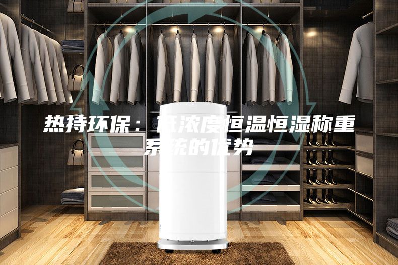 热持环保：低浓度恒温恒湿称重系统的优势