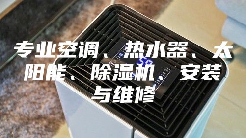 专业空调、热水器、太阳能、除湿机、安装与维修