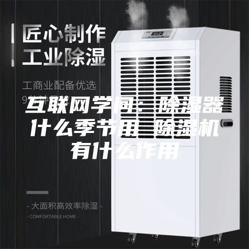 互联网学问：除湿器什么季节用 除湿机有什么作用