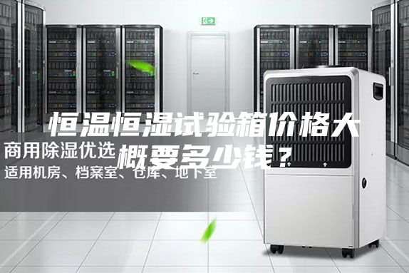 恒温恒湿试验箱价格大概要多少钱？