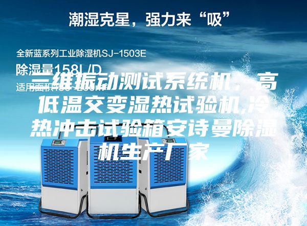 三维振动测试系统机，高低温交变湿热试验机,冷热冲击试验箱安诗曼除湿机生产厂家
