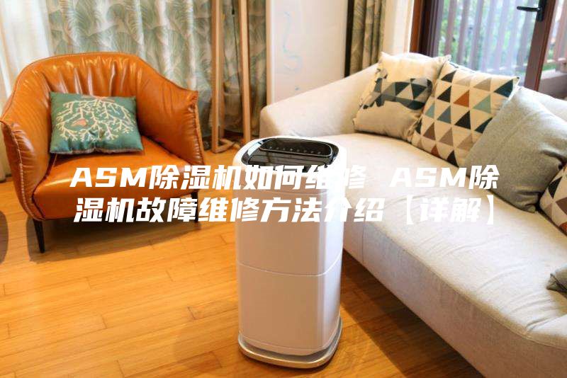 ASM除湿机如何维修 ASM除湿机故障维修方法介绍【详解】