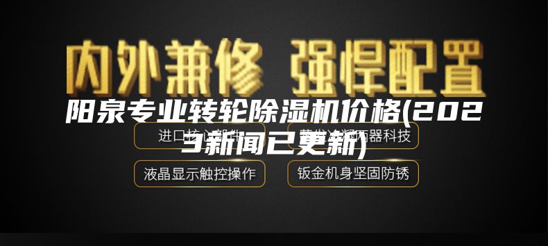 阳泉专业转轮除湿机价格(2023新闻已更新)