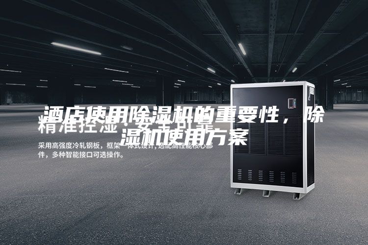 酒店使用除湿机的重要性，除湿机使用方案