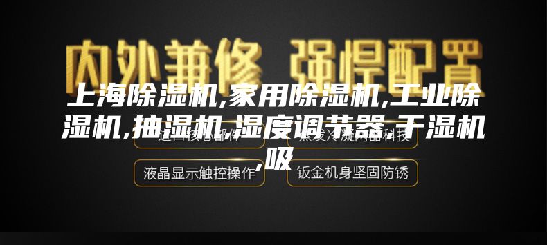 上海除湿机,家用除湿机,工业除湿机,抽湿机,湿度调节器,干湿机,吸