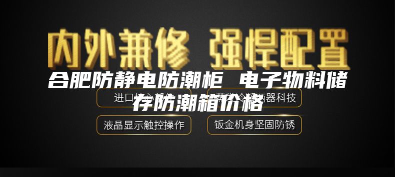 合肥防静电防潮柜 电子物料储存防潮箱价格