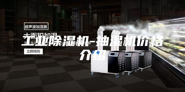 工业除湿机-抽湿机价格介绍