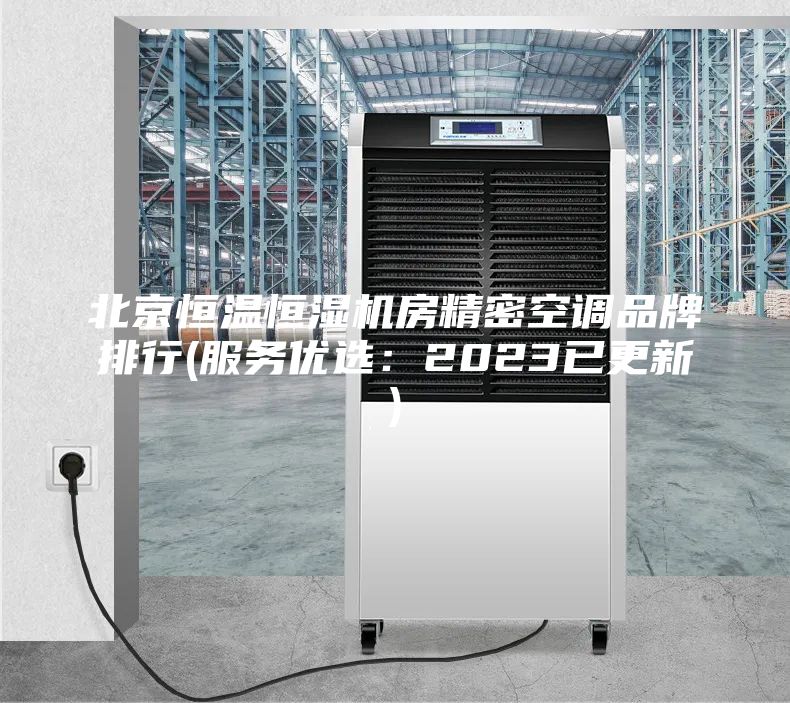 北京恒温恒湿机房精密空调品牌排行(服务优选：2023已更新)