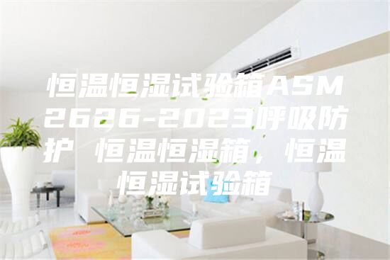恒温恒湿试验箱ASM2626-2023呼吸防护 恒温恒湿箱，恒温恒湿试验箱