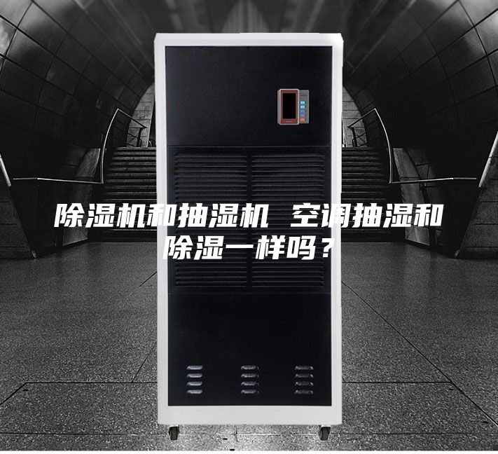 除湿机和抽湿机 空调抽湿和除湿一样吗？