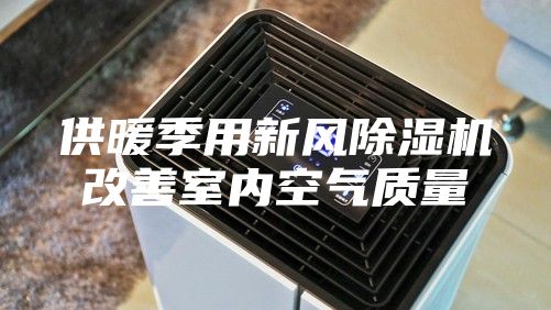 供暖季用新风除湿机改善室内空气质量