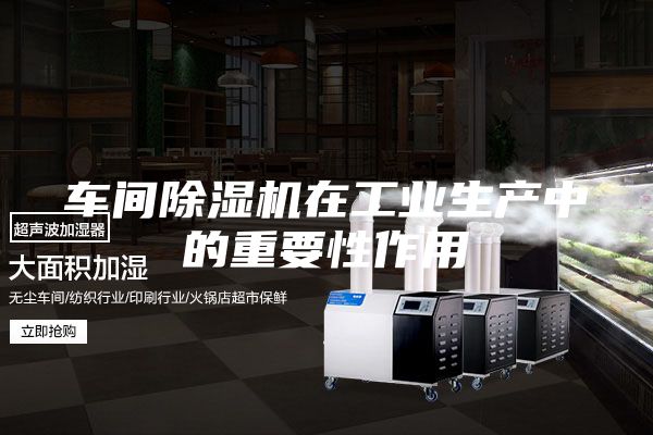 车间除湿机在工业生产中的重要性作用