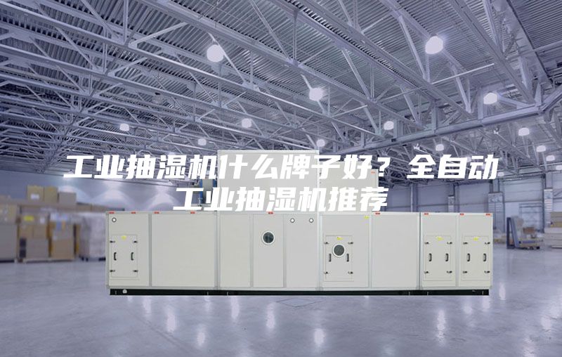 工业抽湿机什么牌子好？全自动工业抽湿机推荐