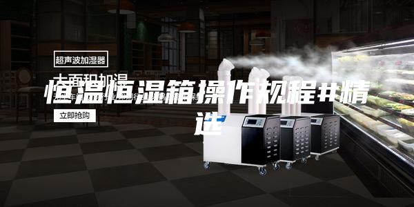 恒温恒湿箱操作规程#精选