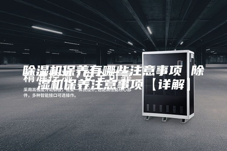 除湿机保养有哪些注意事项 除湿机保养注意事项【详解】