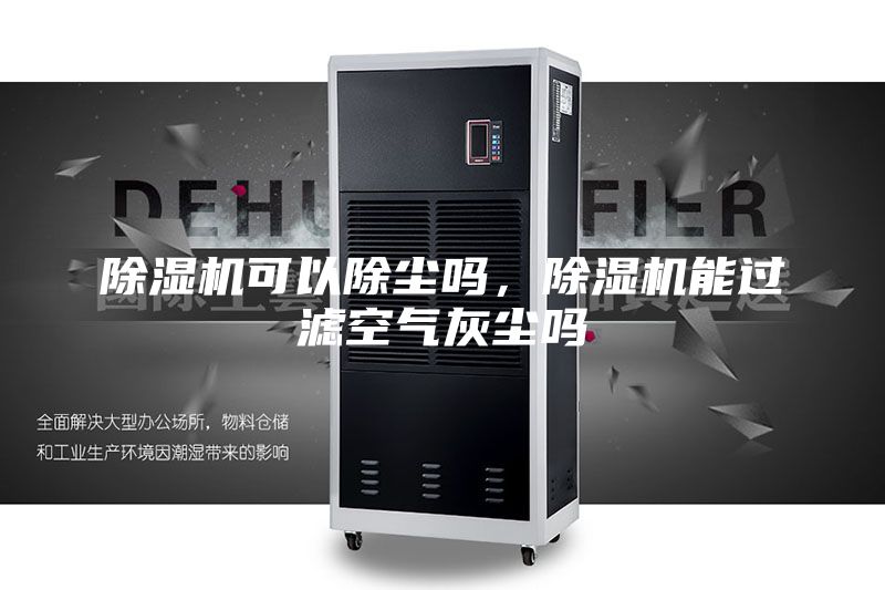 除湿机可以除尘吗，除湿机能过滤空气灰尘吗