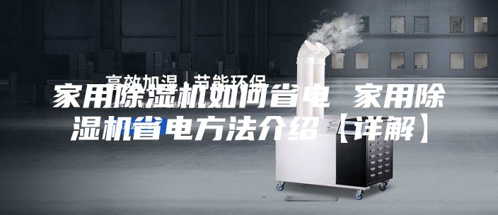 家用除湿机如何省电 家用除湿机省电方法介绍【详解】