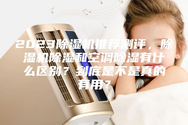 2023除湿机推荐测评，除湿机除湿和空调除湿有什么区别？到底是不是真的有用？