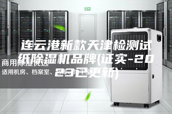 连云港新款天津检测试纸除湿机品牌(证实-2023已更新)