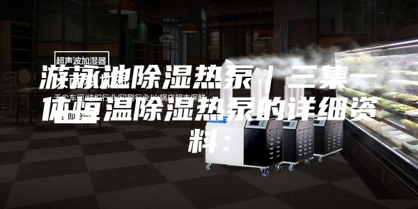 游泳池除湿热泵｜三集一体恒温除湿热泵的详细资料：