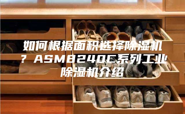 如何根据面积选择除湿机？ASM8240C系列工业除湿机介绍