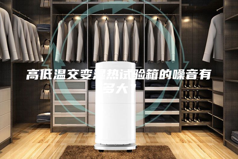 高低温交变湿热试验箱的噪音有多大？