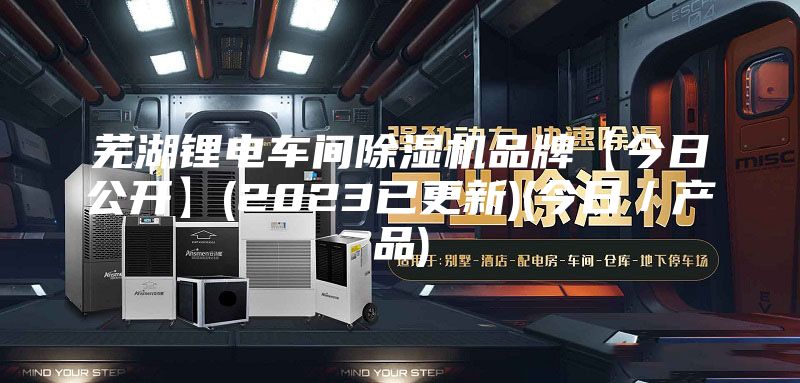 芜湖锂电车间除湿机品牌【今日公开】(2023已更新)(今日／产品)