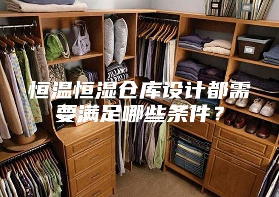 恒温恒湿仓库设计都需要满足哪些条件？