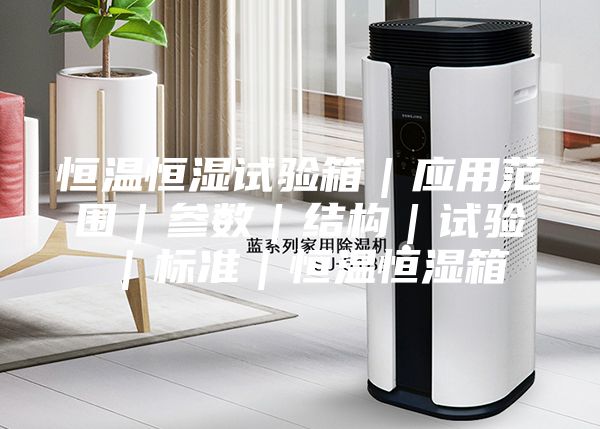 恒温恒湿试验箱｜应用范围｜参数｜结构｜试验｜标准｜恒温恒湿箱
