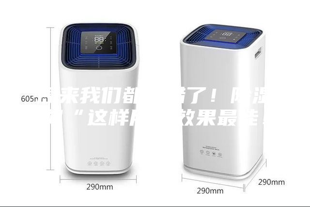 原来我们都用错了！除湿机“这样用”效果最佳！
