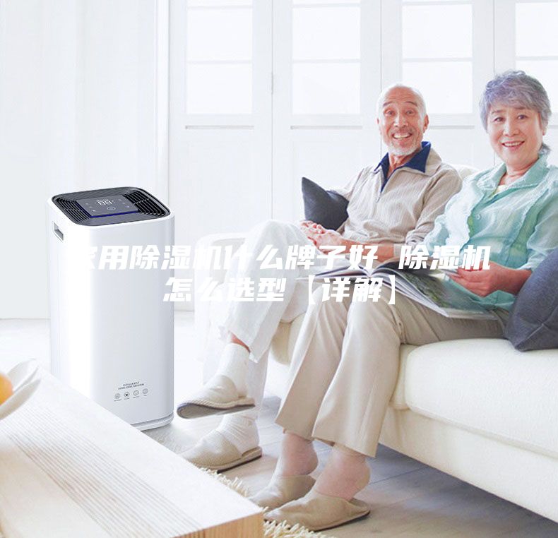 家用除湿机什么牌子好 除湿机怎么选型【详解】