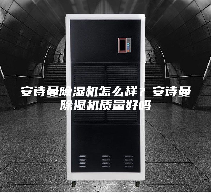 安诗曼除湿机怎么样？安诗曼除湿机质量好吗