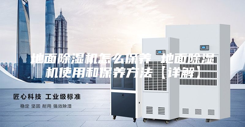 地面除湿机怎么保养 地面除湿机使用和保养方法【详解】