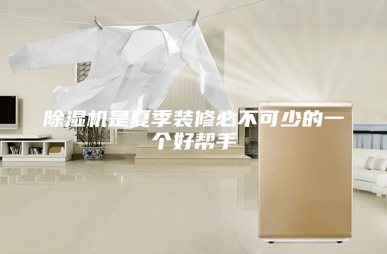 除湿机是夏季装修必不可少的一个好帮手