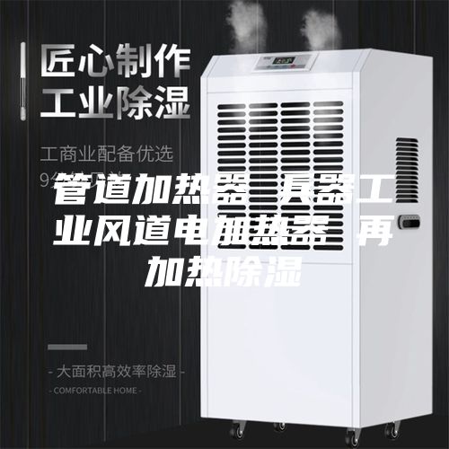 管道加热器 兵器工业风道电加热器 再加热除湿