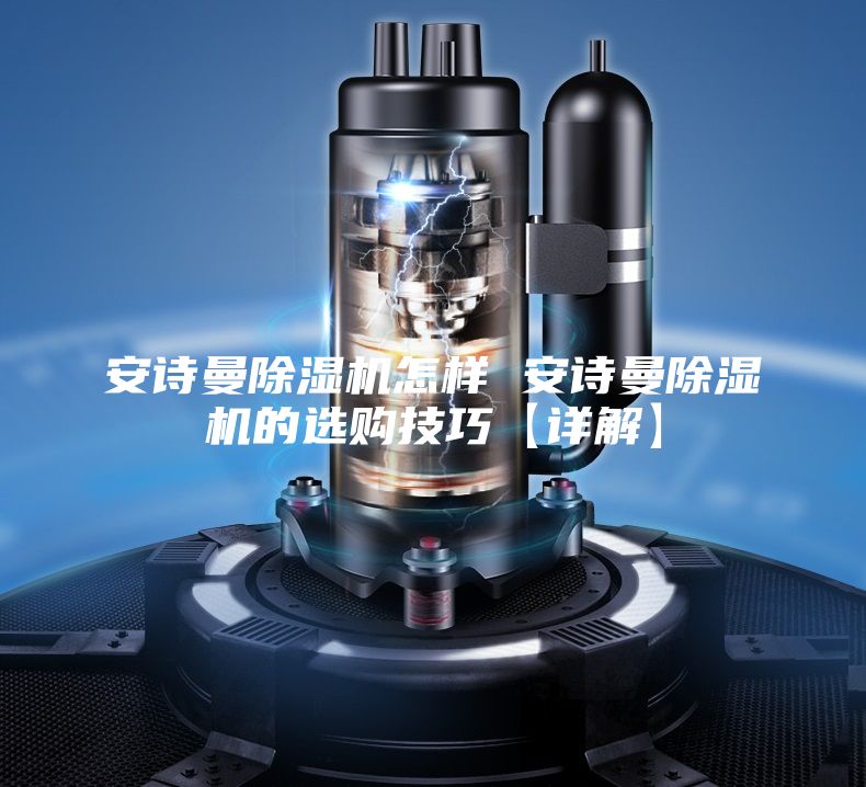 安诗曼除湿机怎样 安诗曼除湿机的选购技巧【详解】