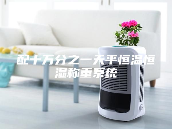 配十万分之一天平恒温恒湿称重系统